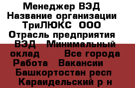 Менеджер ВЭД › Название организации ­ ТриЛЮКС, ООО › Отрасль предприятия ­ ВЭД › Минимальный оклад ­ 1 - Все города Работа » Вакансии   . Башкортостан респ.,Караидельский р-н